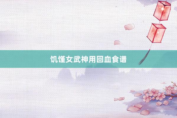 饥馑女武神用回血食谱