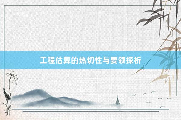 工程估算的热切性与要领探析