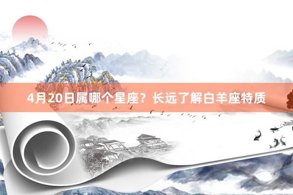 4月20日属哪个星座？长远了解白羊座特质