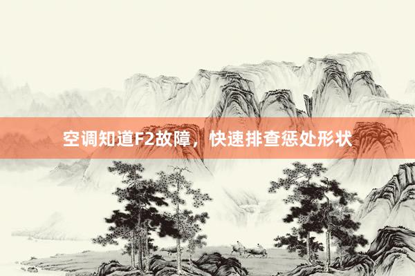 空调知道F2故障，快速排查惩处形状
